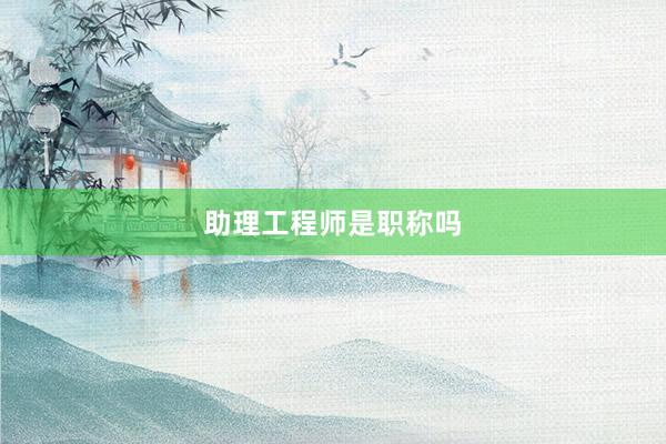 助理工程师是职称吗
